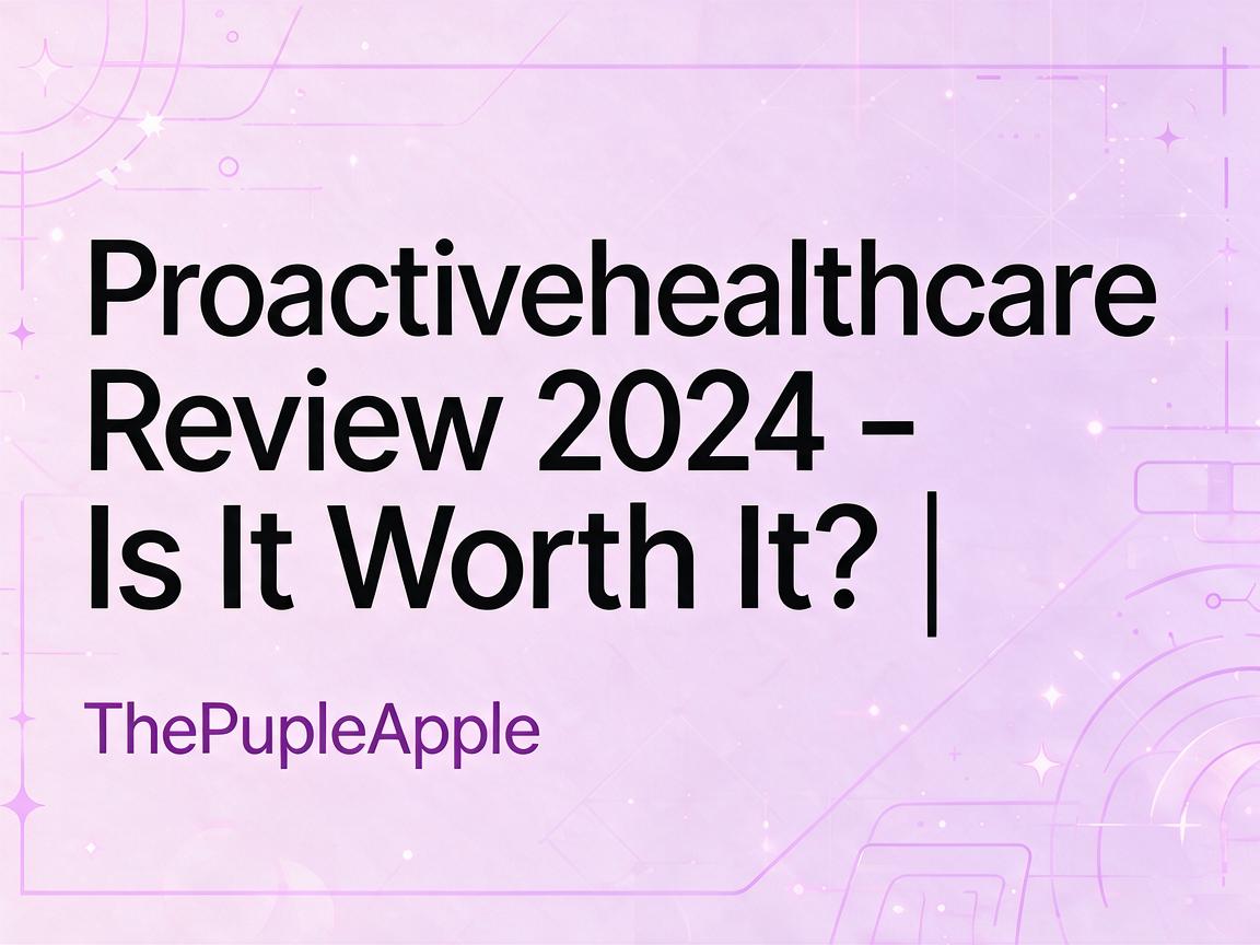 Proactivehealthcare Review 2024 - Is It Worth It? | ThePurpleApple